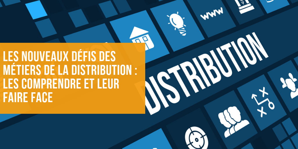 Les nouveaux défis des métiers de la distribution : les comprendre et leur faire face